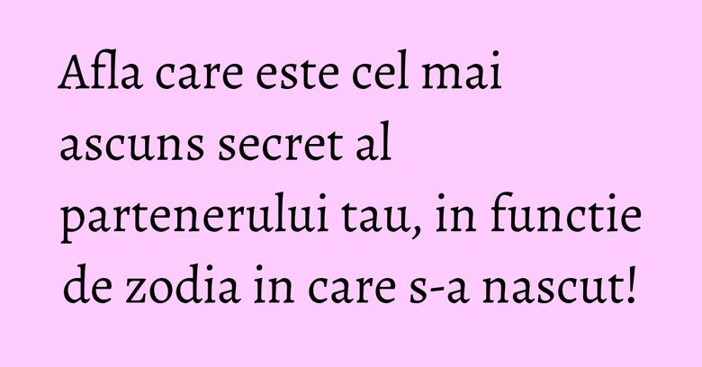 Afla care este cel mai ascuns secret al partenerului tau, in functie de zodia in care s-a nascut! Afla care este cel mai ascuns secret al partenerului tau, in functie de zodia in care s-a nascut!