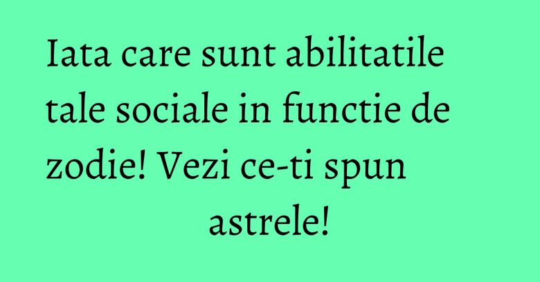 Iata care sunt abilitatile tale sociale in functie de zodie! Vezi ce-ti spun astrele! Iata care sunt abilitatile tale sociale in functie de zodie! Vezi ce-ti spun astrele!