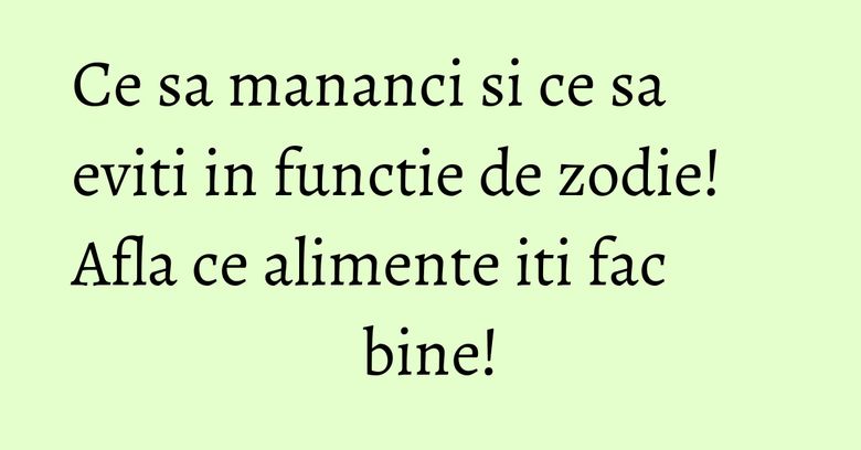Ce sa mananci si ce sa eviti in functie de zodie! Afla ce alimente iti fac bine! Ce sa mananci si ce sa eviti in functie de zodie! Afla ce alimente iti fac bine!