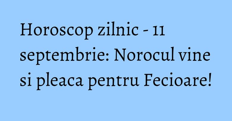 Horoscop zilnic - 11 septembrie: Norocul vine si pleaca pentru Fecioare! Horoscop zilnic - 11 septembrie: Norocul vine si pleaca pentru Fecioare!