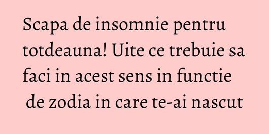 Scapa de insomnie pentru totdeauna! Uite ce trebuie sa faci in acest sens in functie de zodia in care te-ai nascut