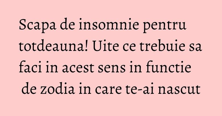 Scapa de insomnie pentru totdeauna! Uite ce trebuie sa faci in acest sens in functie de zodia in care te-ai nascut Scapa de insomnie pentru totdeauna! Uite ce trebuie sa faci in acest sens in functie de zodia in care te-ai nascut