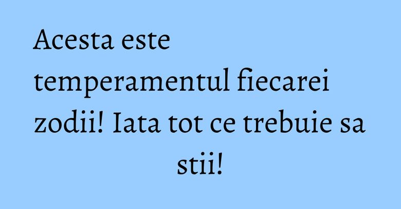 Acesta este temperamentul fiecarei zodii! Iata tot ce trebuie sa stii!