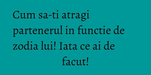 Cum sa-ti atragi partenerul in functie de zodia lui! Iata ce ai de facut!