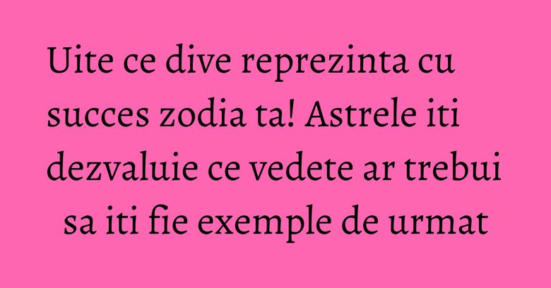 Uite ce dive reprezinta cu succes zodia ta! Astrele iti dezvaluie ce vedete ar trebui sa iti fie exemple de urmat Uite ce dive reprezinta cu succes zodia ta! Astrele iti dezvaluie ce vedete ar trebui sa iti fie exemple de urmat