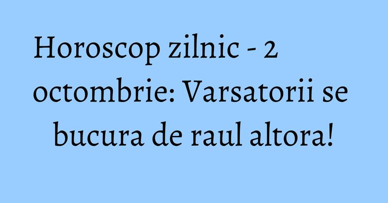 Horoscop zilnic - 2 octombrie: Varsatorii se bucura de raul altora! Horoscop zilnic - 2 octombrie: Varsatorii se bucura de raul altora!