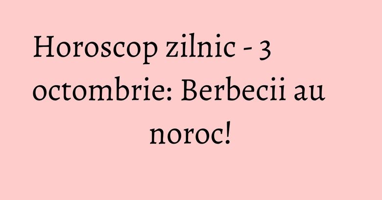 Horoscop zilnic - 3 octombrie: Berbecii au noroc! Horoscop zilnic - 3 octombrie: Berbecii au noroc!