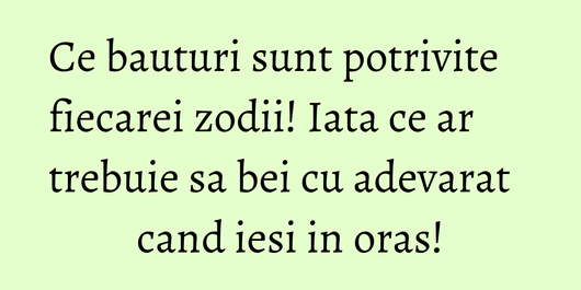 Ce bauturi sunt potrivite fiecarei zodii! Iata ce ar trebuie sa bei cu adevarat cand iesi in oras!