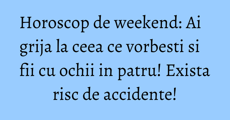 Horoscop de weekend: Ai grija la ceea ce vorbesti si fii cu ochii in patru! Exista risc de accidente! Horoscop de weekend: Ai grija la ceea ce vorbesti si fii cu ochii in patru! Exista risc de accidente!