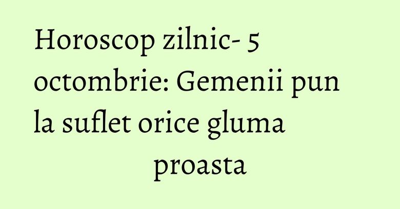 Horoscop zilnic- 5 octombrie: Gemenii pun la suflet orice gluma proasta Horoscop zilnic- 5 octombrie: Gemenii pun la suflet orice gluma proasta