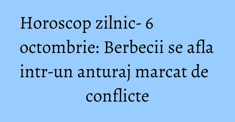 Horoscop zilnic- 6 octombrie: Berbecii se afla intr-un anturaj marcat de conflicte Horoscop zilnic- 6 octombrie: Berbecii se afla intr-un anturaj marcat de conflicte