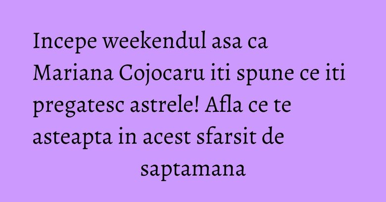 Incepe weekendul asa ca Mariana Cojocaru iti spune ce iti pregatesc astrele! Afla ce te asteapta in acest sfarsit de saptamana Incepe weekendul asa ca Mariana Cojocaru iti spune ce iti pregatesc astrele! Afla ce te asteapta in acest sfarsit de saptamana