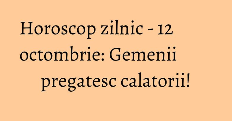 Horoscop zilnic - 12 octombrie: Gemenii pregatesc calatorii! Horoscop zilnic - 12 octombrie: Gemenii pregatesc calatorii!