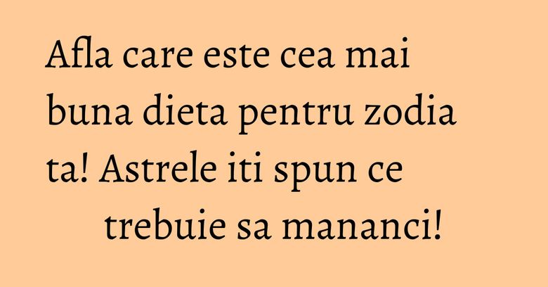 Afla care este cea mai buna dieta pentru zodia ta! Astrele iti spun ce trebuie sa mananci! Afla care este cea mai buna dieta pentru zodia ta! Astrele iti spun ce trebuie sa mananci!