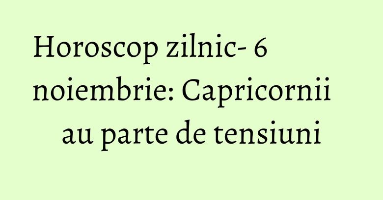 Horoscop zilnic- 6 noiembrie: Capricornii au parte de tensiuni Horoscop zilnic- 6 noiembrie: Capricornii au parte de tensiuni