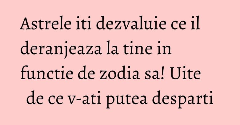 Astrele iti dezvaluie ce il deranjeaza la tine in functie de zodia sa! Uite de ce v-ati putea desparti Astrele iti dezvaluie ce il deranjeaza la tine in functie de zodia sa! Uite de ce v-ati putea desparti