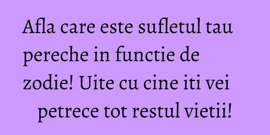 Afla care este sufletul tau pereche in functie de zodie! Uite cu cine iti vei petrece tot restul vietii!
