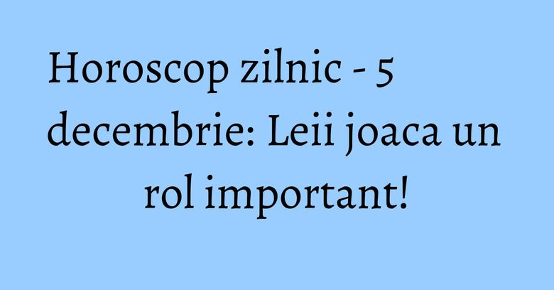 Horoscop zilnic - 5 decembrie: Leii joaca un rol important! Horoscop zilnic - 5 decembrie: Leii joaca un rol important!