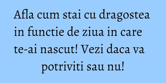 Afla cum stai cu dragostea in functie de ziua in care te-ai nascut! Vezi daca va potriviti sau nu!