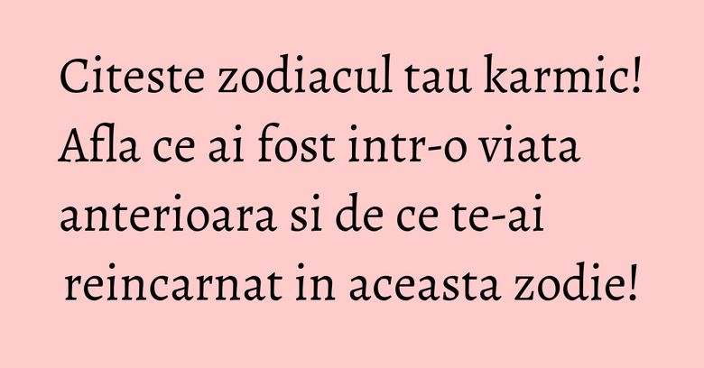 Citeste zodiacul tau karmic! Afla ce ai fost intr-o viata anterioara si de ce te-ai reincarnat in aceasta zodie! Citeste zodiacul tau karmic! Afla ce ai fost intr-o viata anterioara si de ce te-ai reincarnat in aceasta zodie!