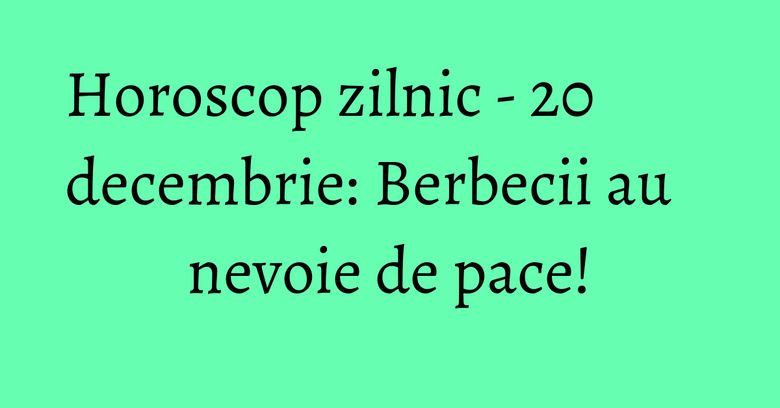 Horoscop zilnic - 20 decembrie: Berbecii au nevoie de pace! Horoscop zilnic - 20 decembrie: Berbecii au nevoie de pace!