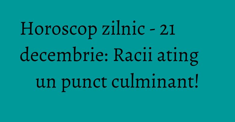 Horoscop zilnic - 21 decembrie: Racii ating un punct culminant! Horoscop zilnic - 21 decembrie: Racii ating un punct culminant!