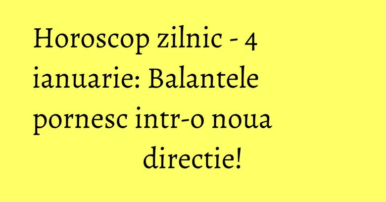 Horoscop zilnic - 4 ianuarie: Balantele pornesc intr-o noua directie! Horoscop zilnic - 4 ianuarie: Balantele pornesc intr-o noua directie!
