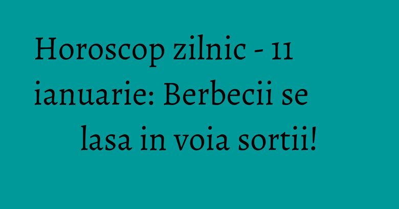 Horoscop zilnic - 11 ianuarie: Berbecii se lasa in voia sortii! Horoscop zilnic - 11 ianuarie: Berbecii se lasa in voia sortii!