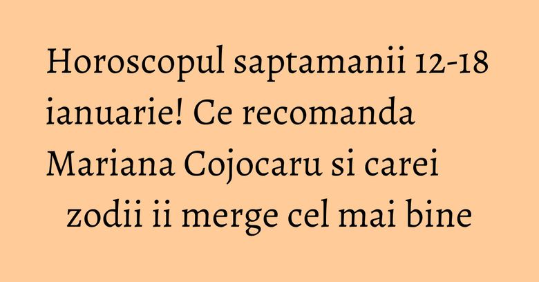Horoscopul saptamanii 12-18 ianuarie! Ce recomanda Mariana Cojocaru si carei zodii ii merge cel mai bine Horoscopul saptamanii 12-18 ianuarie! Ce recomanda Mariana Cojocaru si carei zodii ii merge cel mai bine