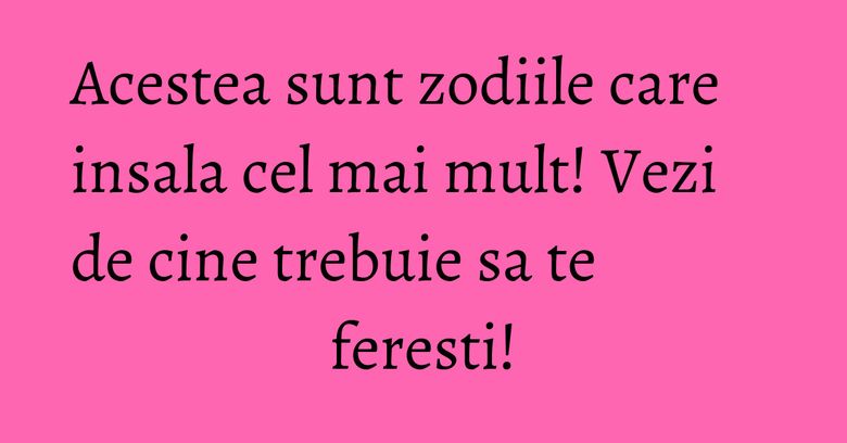 Acestea sunt zodiile care insala cel mai mult! Vezi de cine trebuie sa te feresti!