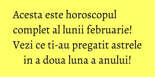 Acesta este horoscopul complet al lunii februarie! Vezi ce ti-au pregatit astrele in a doua luna a anului!