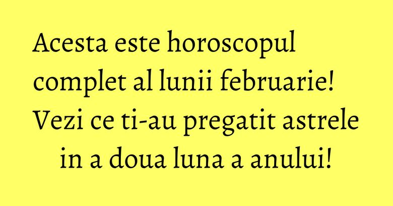Acesta este horoscopul complet al lunii februarie! Vezi ce ti-au pregatit astrele in a doua luna a anului! Acesta este horoscopul complet al lunii februarie! Vezi ce ti-au pregatit astrele in a doua luna a anului!