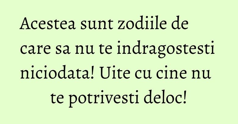 Acestea sunt zodiile de care sa nu te indragostesti niciodata! Uite cu cine nu te potrivesti deloc! Acestea sunt zodiile de care sa nu te indragostesti niciodata! Uite cu cine nu te potrivesti deloc!