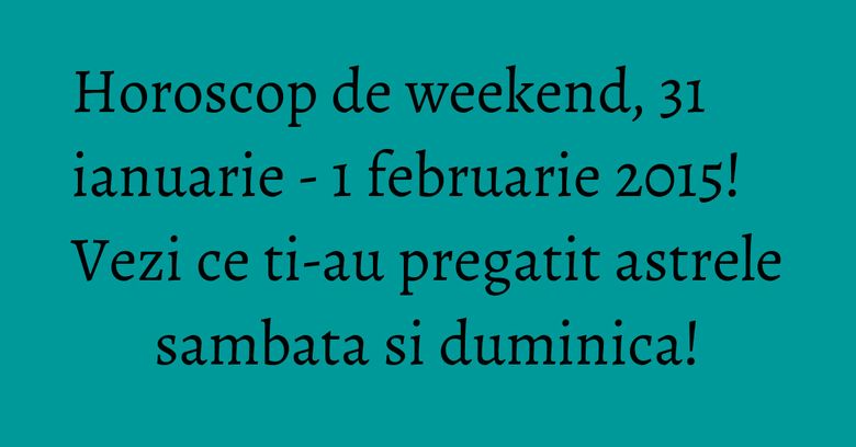 Horoscop de weekend, 31 ianuarie - 1 februarie 2015! Vezi ce ti-au pregatit astrele sambata si duminica! Horoscop de weekend, 31 ianuarie - 1 februarie 2015! Vezi ce ti-au pregatit astrele sambata si duminica!