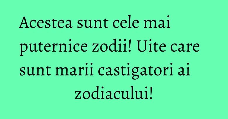Acestea sunt cele mai puternice zodii! Uite care sunt marii castigatori ai zodiacului! Acestea sunt cele mai puternice zodii! Uite care sunt marii castigatori ai zodiacului!