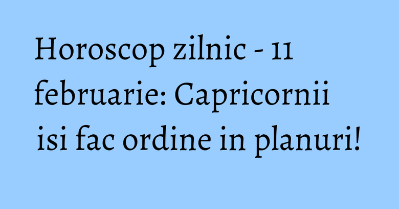 Horoscop zilnic - 11 februarie: Capricornii isi fac ordine in planuri! Horoscop zilnic - 11 februarie: Capricornii isi fac ordine in planuri!