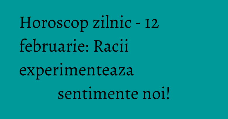 Horoscop zilnic - 12 februarie: Racii experimenteaza sentimente noi! Horoscop zilnic - 12 februarie: Racii experimenteaza sentimente noi!