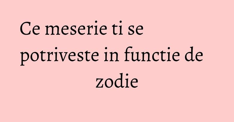 Ce meserie ti se potriveste in functie de zodie Ce meserie ti se potriveste in functie de zodie