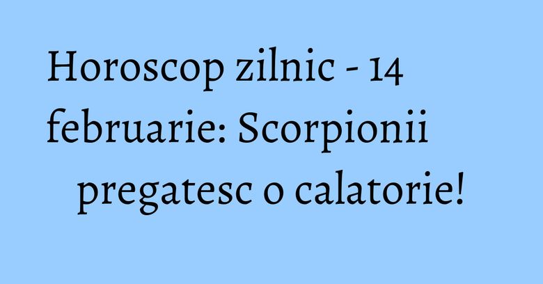 Horoscop zilnic - 14 februarie: Scorpionii pregatesc o calatorie! Horoscop zilnic - 14 februarie: Scorpionii pregatesc o calatorie!