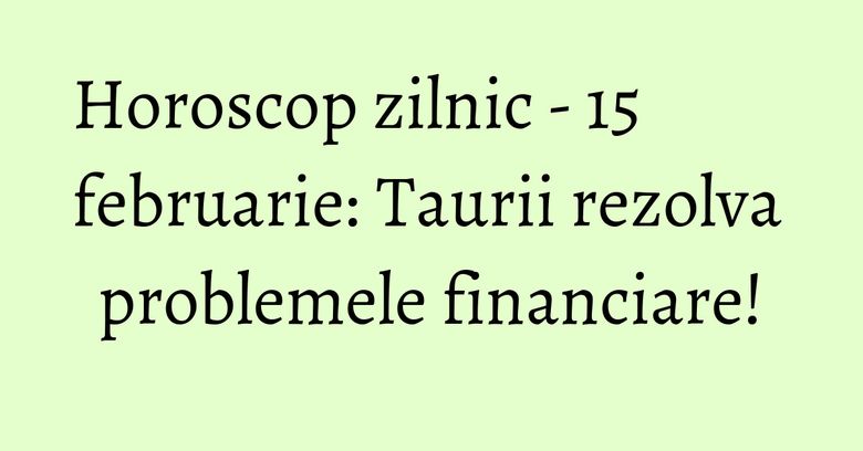 Horoscop zilnic - 15 februarie: Taurii rezolva problemele financiare! Horoscop zilnic - 15 februarie: Taurii rezolva problemele financiare!