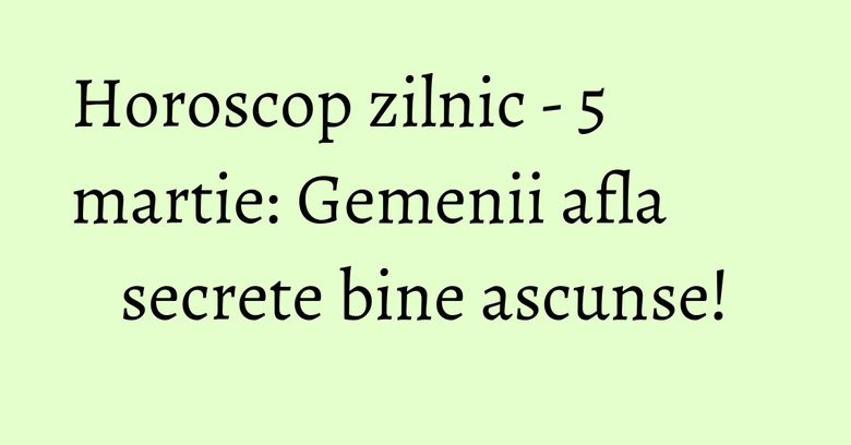 Horoscop zilnic - 5 martie: Gemenii afla secrete bine ascunse! Horoscop zilnic - 5 martie: Gemenii afla secrete bine ascunse!