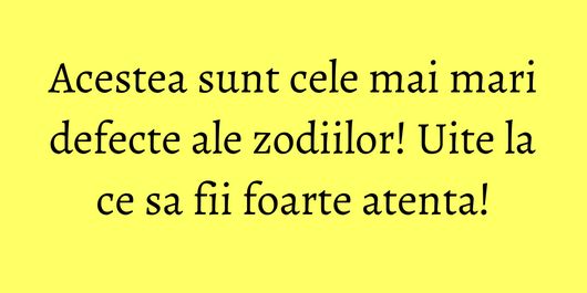 Acestea sunt cele mai mari defecte ale zodiilor! Uite la ce sa fii foarte atenta!