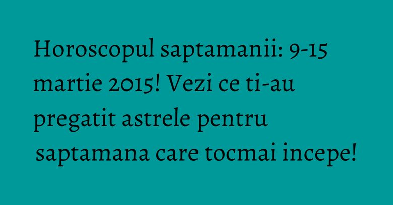 Horoscopul saptamanii: 9-15 martie 2015! Vezi ce ti-au pregatit astrele pentru saptamana care tocmai incepe! Horoscopul saptamanii: 9-15 martie 2015! Vezi ce ti-au pregatit astrele pentru saptamana care tocmai incepe!