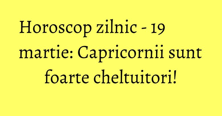 Horoscop zilnic - 19 martie: Capricornii sunt foarte cheltuitori! Horoscop zilnic - 19 martie: Capricornii sunt foarte cheltuitori!