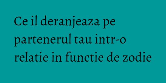 Ce il deranjeaza pe partenerul tau intr-o relatie in functie de zodie