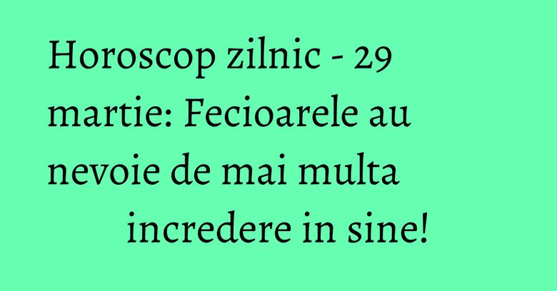 Horoscop zilnic - 29 martie: Fecioarele au nevoie de mai multa incredere in sine! Horoscop zilnic - 29 martie: Fecioarele au nevoie de mai multa incredere in sine!