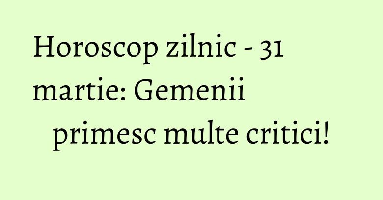 Horoscop zilnic - 31 martie: Gemenii primesc multe critici! Horoscop zilnic - 31 martie: Gemenii primesc multe critici!