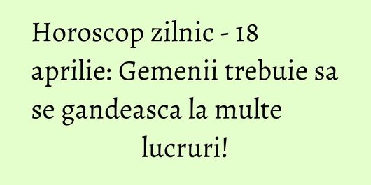 Horoscop zilnic - 18 aprilie: Gemenii trebuie sa se gandeasca la multe lucruri!
