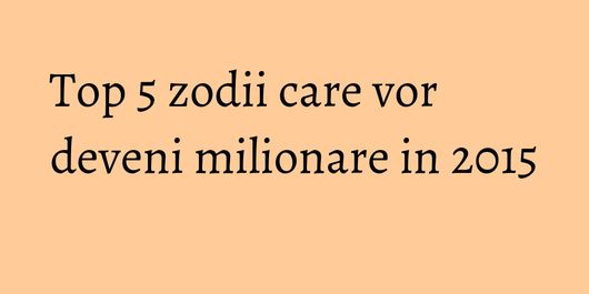 Top 5 zodii care vor deveni milionare in 2015