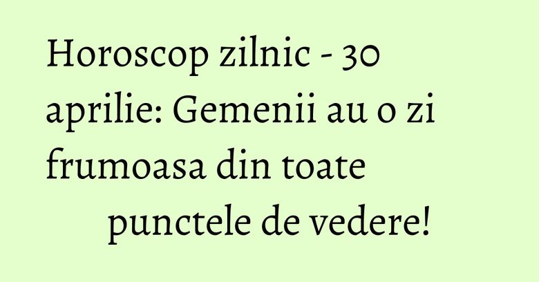 Horoscop zilnic - 30 aprilie: Gemenii au o zi frumoasa din toate punctele de vedere! Horoscop zilnic - 30 aprilie: Gemenii au o zi frumoasa din toate punctele de vedere!
